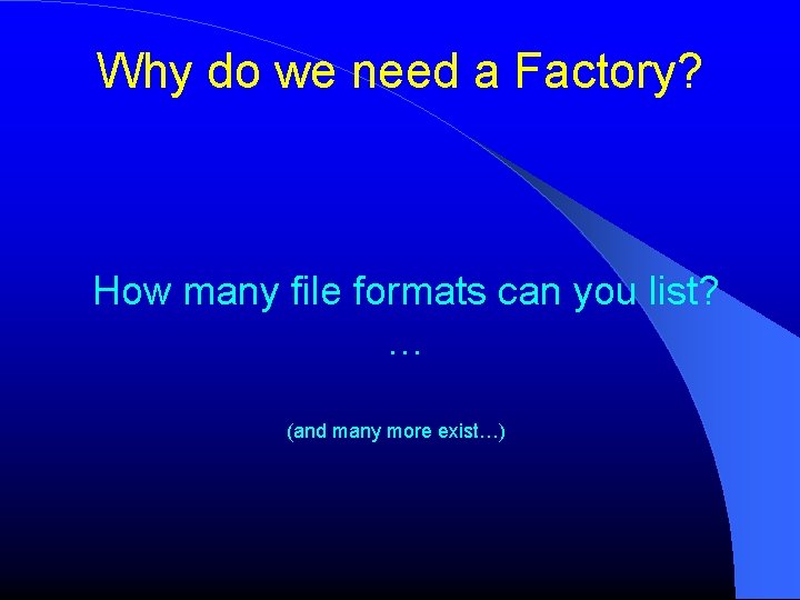 Why do we need a Factory? How many file formats can you list? …