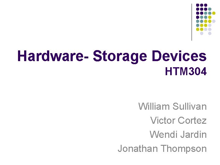 Hardware- Storage Devices HTM 304 William Sullivan Victor Cortez Wendi Jardin Jonathan Thompson 