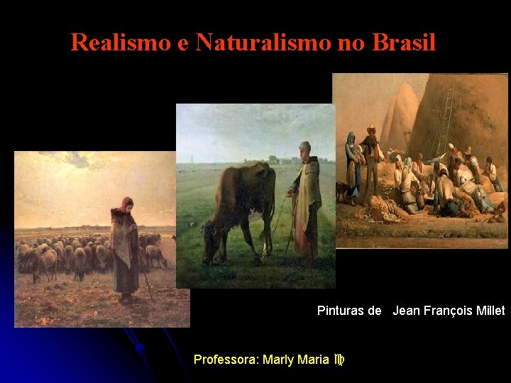 Realismo e Naturalismo no Brasil Pinturas de Jean François Millet Professora: Marly Maria 