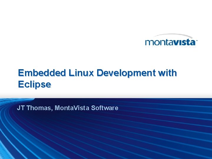 Embedded Linux Development with Eclipse JT Thomas, Monta. Vista Software 