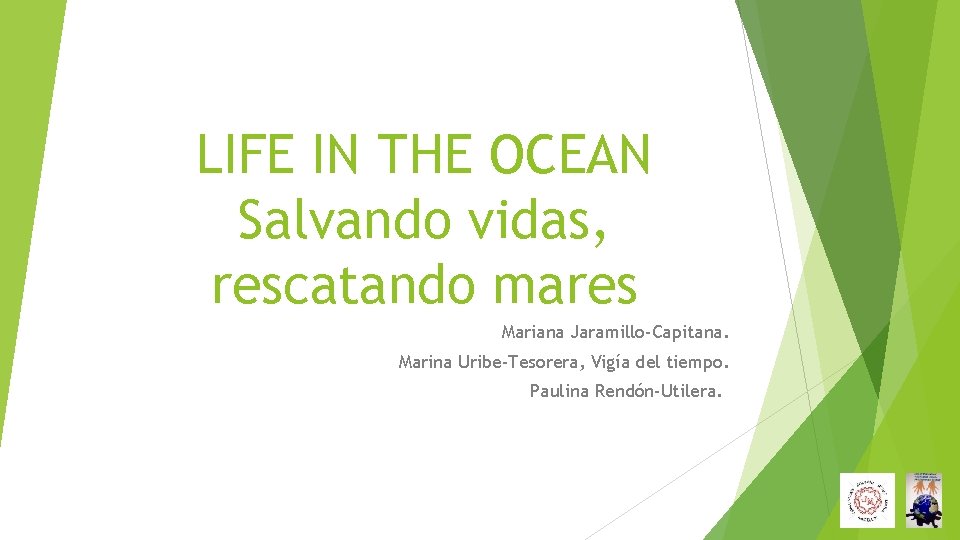 LIFE IN THE OCEAN Salvando vidas, rescatando mares Mariana Jaramillo-Capitana. Marina Uribe-Tesorera, Vigía del