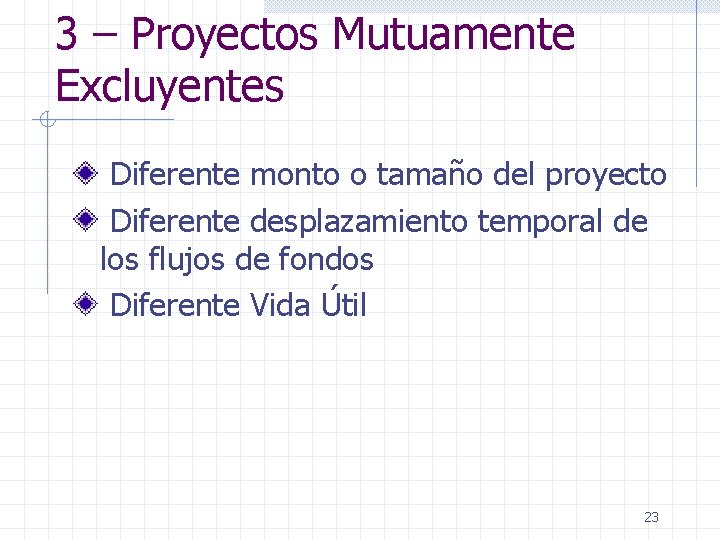3 – Proyectos Mutuamente Excluyentes Diferente monto o tamaño del proyecto Diferente desplazamiento temporal