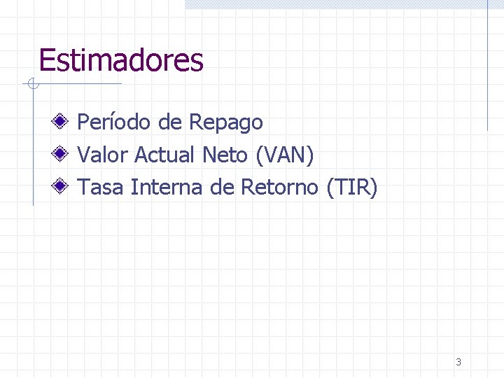 Estimadores Período de Repago Valor Actual Neto (VAN) Tasa Interna de Retorno (TIR) 3