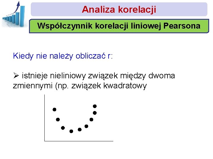 Analiza korelacji Współczynnik korelacji liniowej Pearsona Kiedy nie należy obliczać r: Ø istnieje nieliniowy