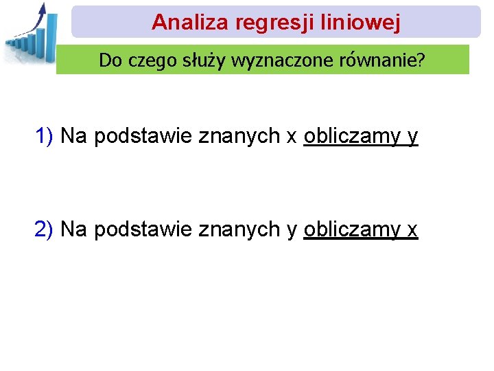 Analiza regresji liniowej Do czego służy wyznaczone równanie? 1) Na podstawie znanych x obliczamy