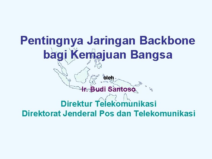 Pentingnya Jaringan Backbone bagi Kemajuan Bangsa oleh Ir. Budi Santoso Direktur Telekomunikasi Direktorat Jenderal