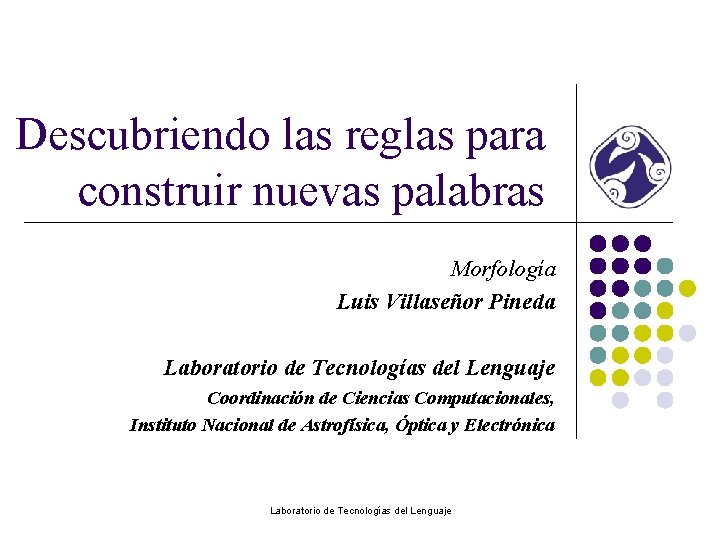 Descubriendo las reglas para construir nuevas palabras Morfología Luis Villaseñor Pineda Laboratorio de Tecnologías