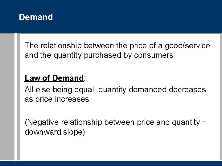 Demand The relationship between the price of a good/service and the quantity purchased by