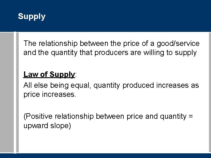 Supply The relationship between the price of a good/service and the quantity that producers