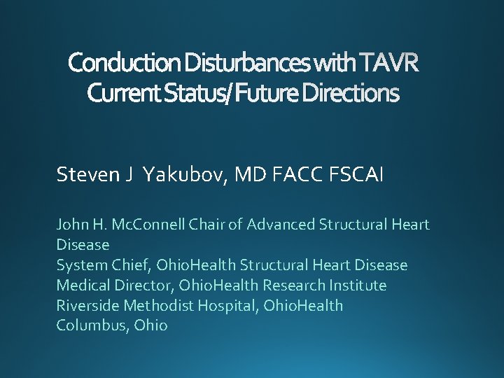 Conduction Disturbances with TAVR Current Status/ Future Directions Steven J Yakubov, MD FACC FSCAI