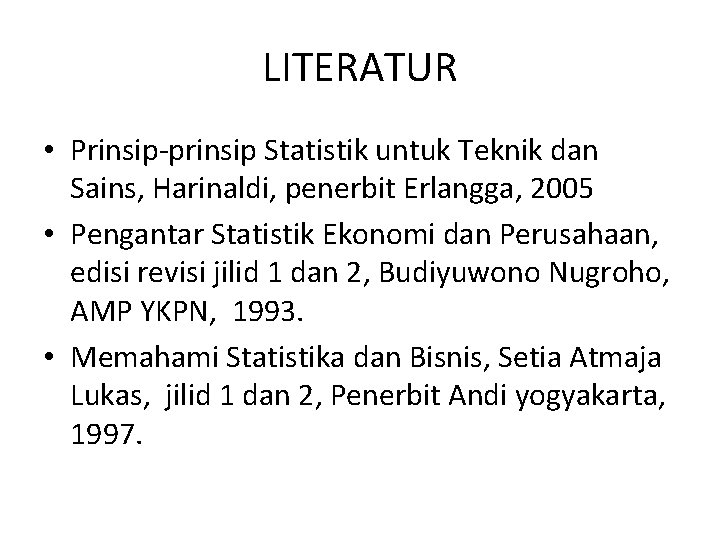 LITERATUR • Prinsip-prinsip Statistik untuk Teknik dan Sains, Harinaldi, penerbit Erlangga, 2005 • Pengantar