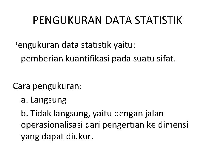 PENGUKURAN DATA STATISTIK Pengukuran data statistik yaitu: pemberian kuantifikasi pada suatu sifat. Cara pengukuran: