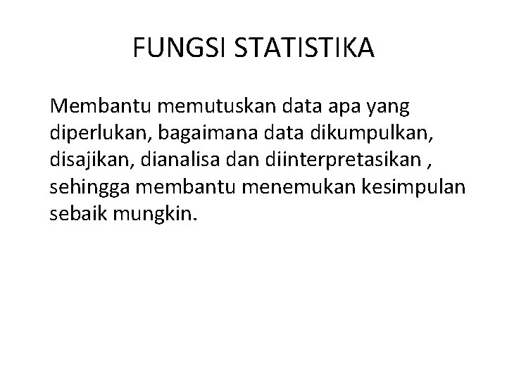 FUNGSI STATISTIKA Membantu memutuskan data apa yang diperlukan, bagaimana data dikumpulkan, disajikan, dianalisa dan