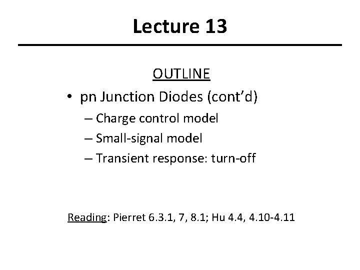 Lecture 13 OUTLINE • pn Junction Diodes (cont’d) – Charge control model – Small-signal Lecture 13 OUTLINE • pn Junction Diodes (cont’d) – Charge control model – Small-signal
