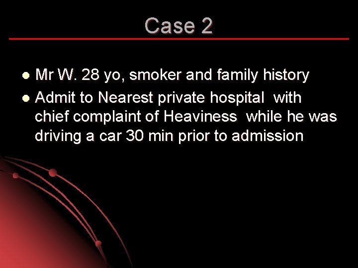 Case 2 Mr W. 28 yo, smoker and family history l Admit to Nearest