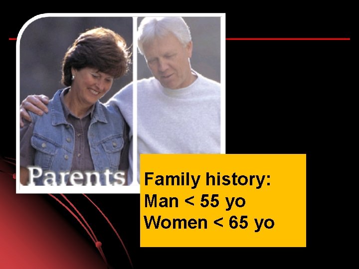 Family history: Man < 55 yo Women < 65 yo 