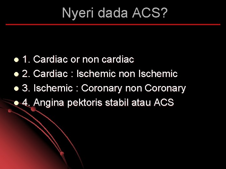 Nyeri dada ACS? 1. Cardiac or non cardiac l 2. Cardiac : Ischemic non
