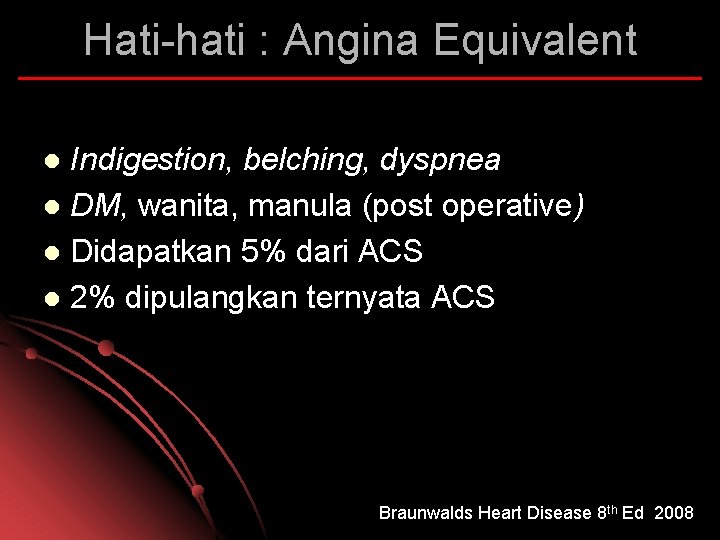 Hati-hati : Angina Equivalent Indigestion, belching, dyspnea l DM, wanita, manula (post operative) l