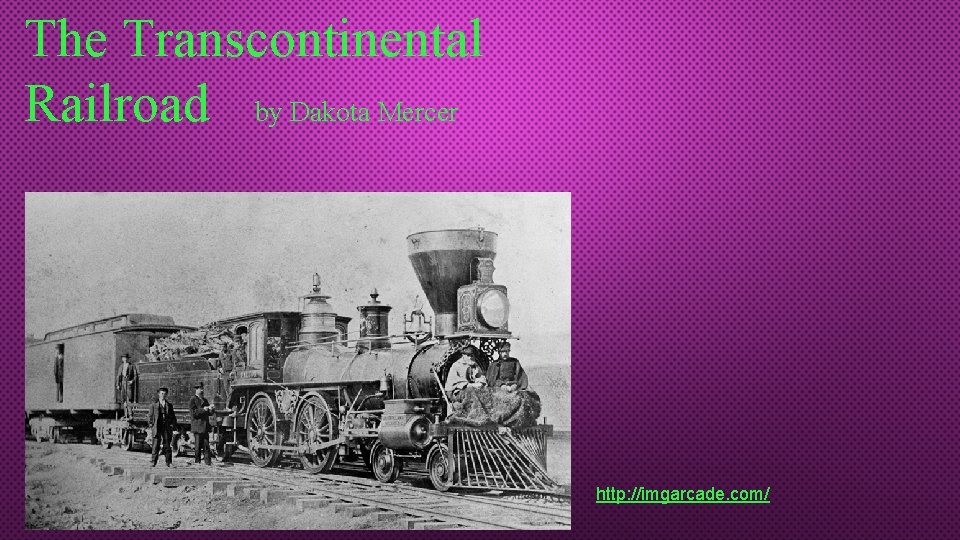 The Transcontinental Railroad by Dakota Mercer http: //imgarcade. com/ 