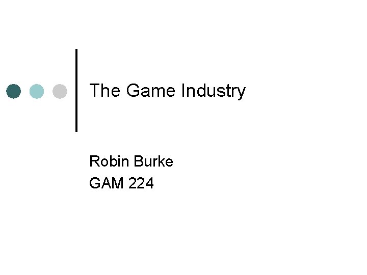 The Game Industry Robin Burke GAM 224 