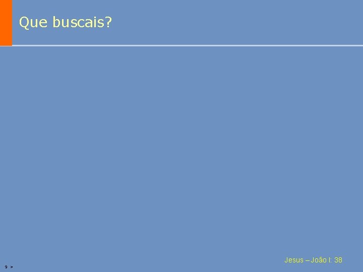 Que buscais? Jesus – João I: 38 9 > 