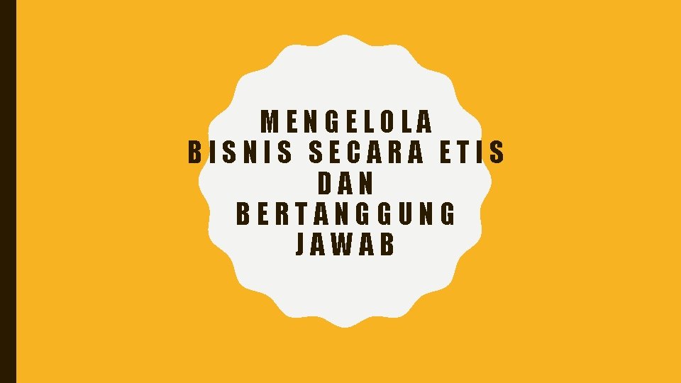 MENGELOLA BISNIS SECARA ETIS DAN BERTANGGUNG JAWAB 