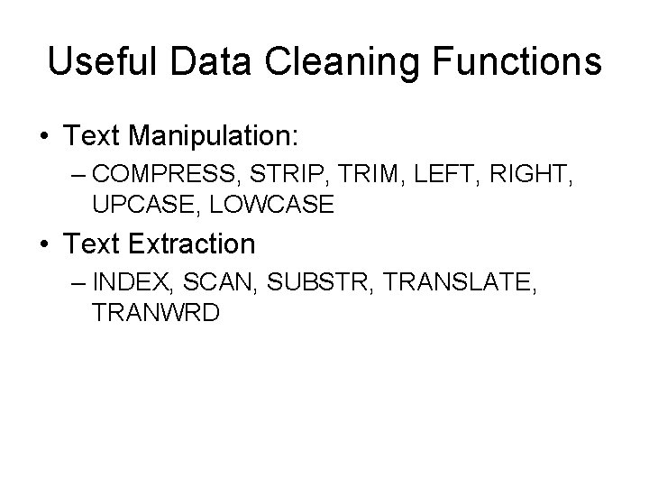 Useful Data Cleaning Functions • Text Manipulation: – COMPRESS, STRIP, TRIM, LEFT, RIGHT, UPCASE,