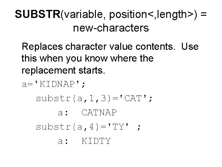 SUBSTR(variable, position<, length>) = new-characters Replaces character value contents. Use this when you know