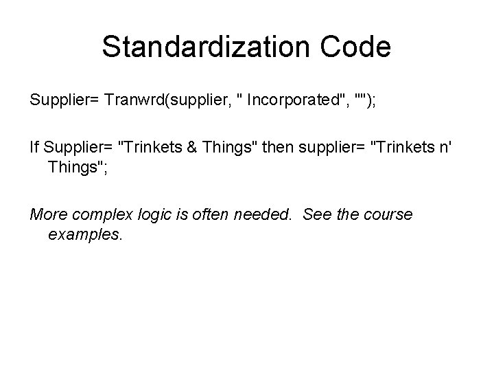 Standardization Code Supplier= Tranwrd(supplier, " Incorporated", ""); If Supplier= "Trinkets & Things" then supplier=