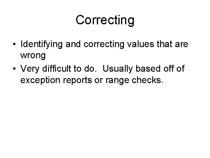 Correcting • Identifying and correcting values that are wrong • Very difficult to do.