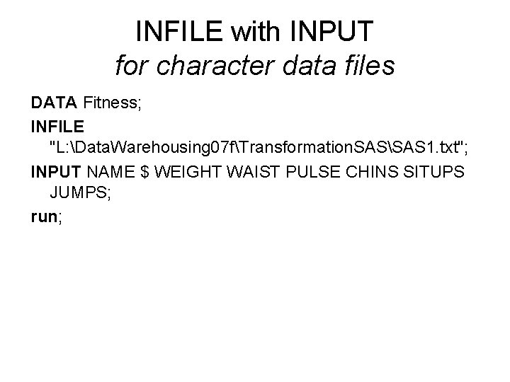 INFILE with INPUT for character data files DATA Fitness; INFILE "L: Data. Warehousing 07