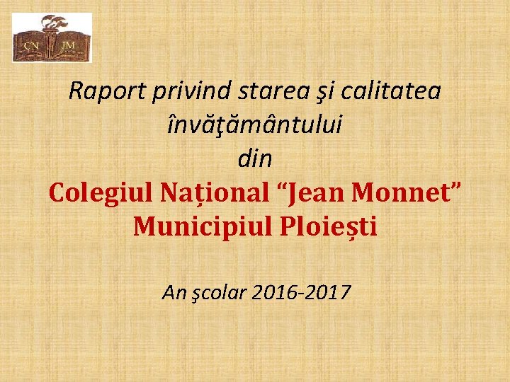 Raport privind starea şi calitatea învăţământului din Colegiul Național “Jean Monnet” Municipiul Ploiești An