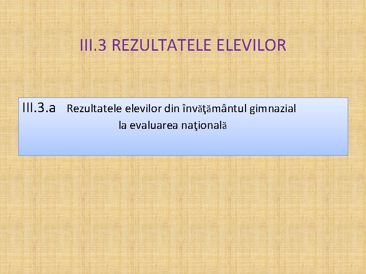 III. 3 REZULTATELE ELEVILOR III. 3. a Rezultatele elevilor din învăţământul gimnazial la evaluarea