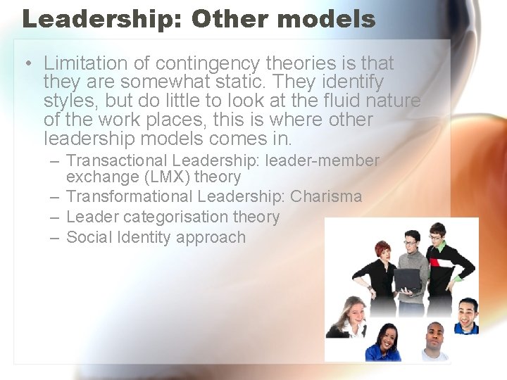 Leadership: Other models • Limitation of contingency theories is that they are somewhat static.