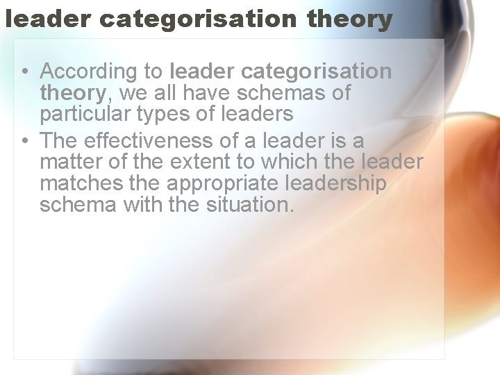 leader categorisation theory • According to leader categorisation theory, we all have schemas of