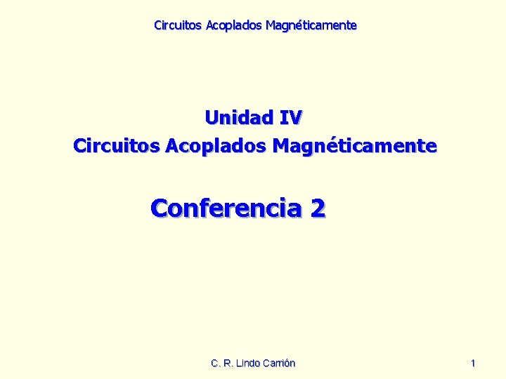 Circuitos Acoplados Magnéticamente Unidad IV Circuitos Acoplados Magnéticamente Conferencia 2 C. R. Lindo Carrión