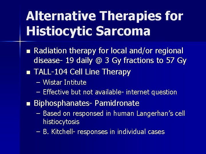 Alternative Therapies for Histiocytic Sarcoma n n Radiation therapy for local and/or regional disease-