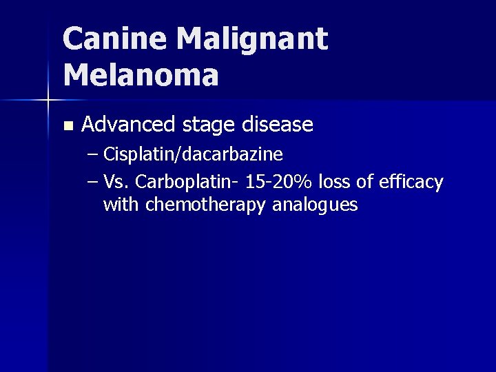 Canine Malignant Melanoma n Advanced stage disease – Cisplatin/dacarbazine – Vs. Carboplatin- 15 -20%