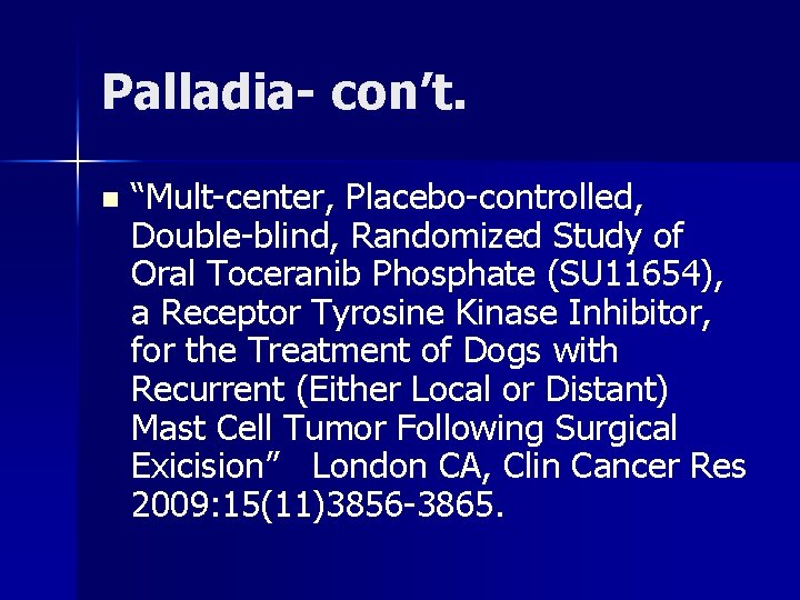 Palladia- con’t. n “Mult-center, Placebo-controlled, Double-blind, Randomized Study of Oral Toceranib Phosphate (SU 11654),