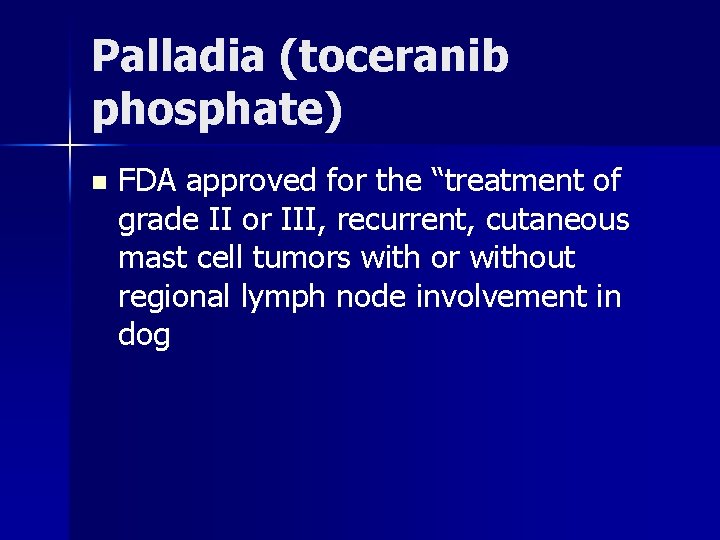 Palladia (toceranib phosphate) n FDA approved for the “treatment of grade II or III,