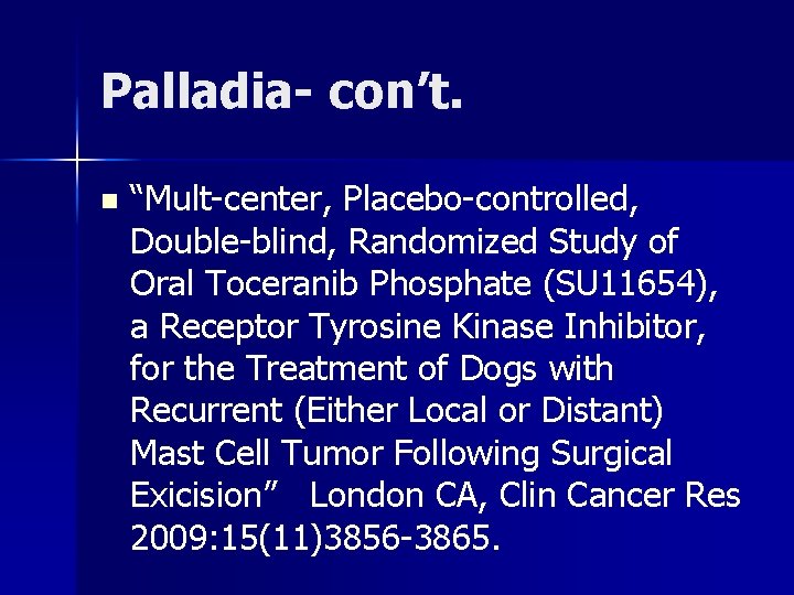 Palladia- con’t. n “Mult-center, Placebo-controlled, Double-blind, Randomized Study of Oral Toceranib Phosphate (SU 11654),