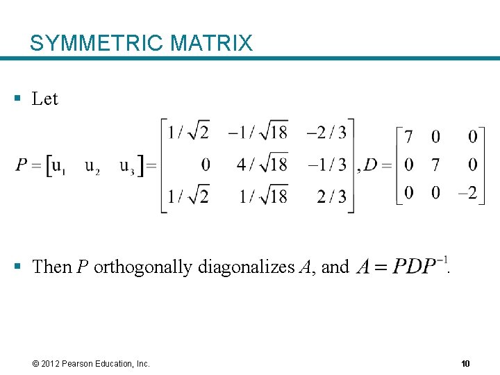 SYMMETRIC MATRIX § Let § Then P orthogonally diagonalizes A, and © 2012 Pearson