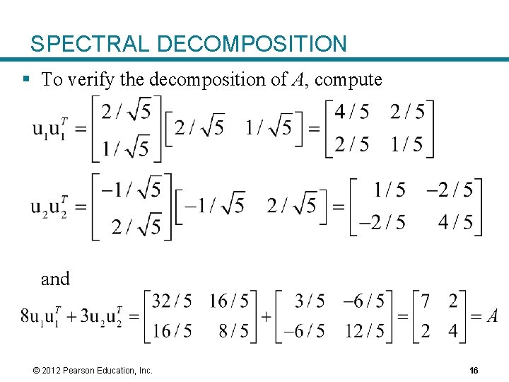 SPECTRAL DECOMPOSITION § To verify the decomposition of A, compute and © 2012 Pearson