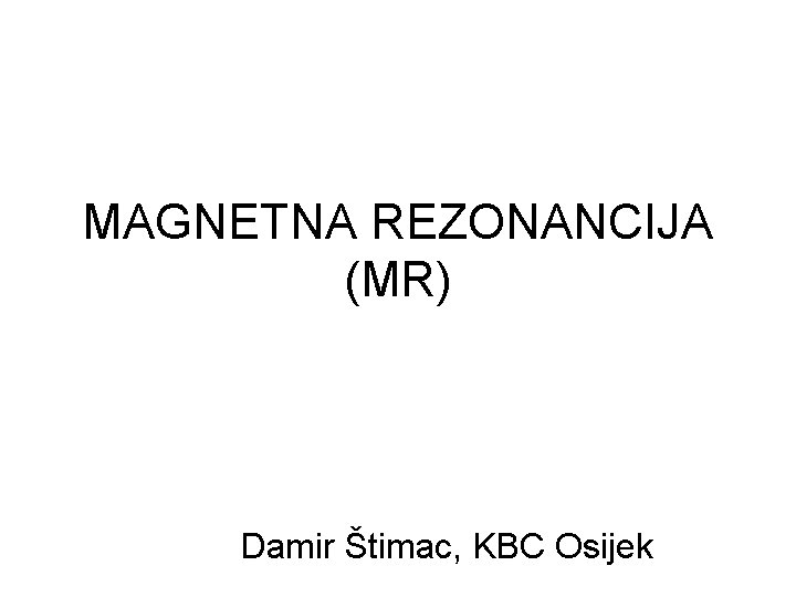 MAGNETNA REZONANCIJA (MR) Damir Štimac, KBC Osijek 