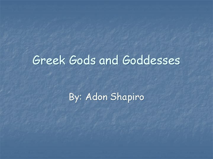 Greek Gods and Goddesses By: Adon Shapiro 