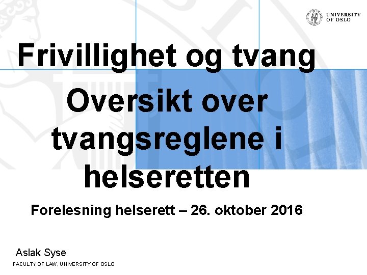 Frivillighet og tvang Oversikt over tvangsreglene i helseretten Forelesning helserett – 26. oktober 2016