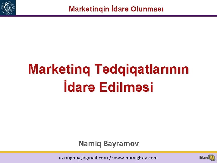 Marketinqin İdarə Olunması Marketinq Tədqiqatlarının İdarə Edilməsi Namiq Bayramov namigbay@gmail. com / www. namigbay.