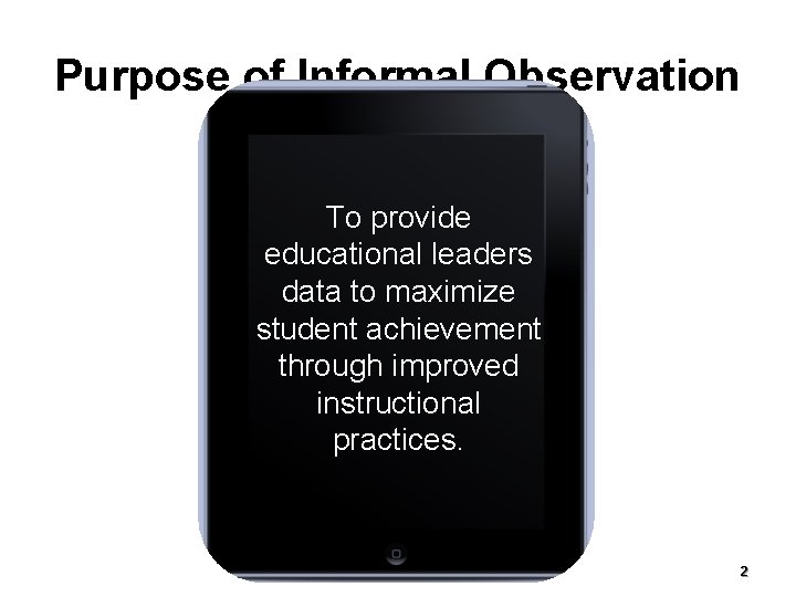 Purpose of Informal Observation To provide educational leaders data to maximize student achievement through