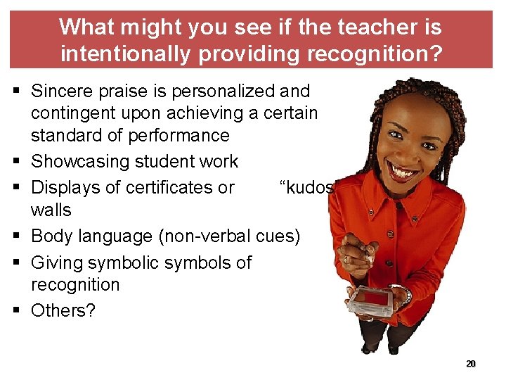 What might you see if the teacher is intentionally providing recognition? § Sincere praise