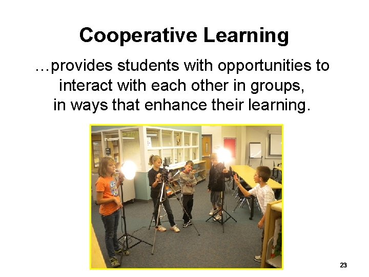 Cooperative Learning …provides students with opportunities to interact with each other in groups, in